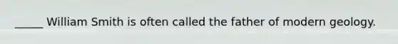 _____ William Smith is often called the father of modern geology.