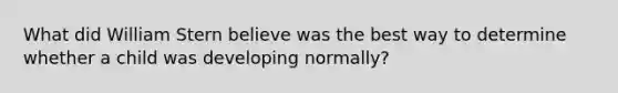 What did William Stern believe was the best way to determine whether a child was developing normally?