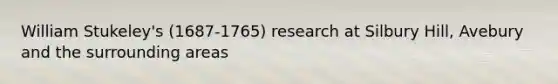 William Stukeley's (1687-1765) research at Silbury Hill, Avebury and the surrounding areas