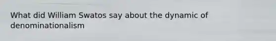 What did William Swatos say about the dynamic of denominationalism