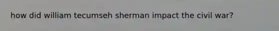 how did william tecumseh sherman impact the civil war?