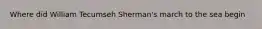 Where did William Tecumseh Sherman's march to the sea begin