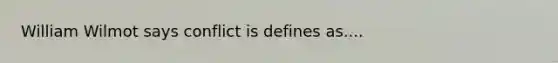 William Wilmot says conflict is defines as....