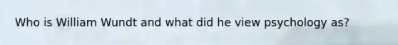 Who is William Wundt and what did he view psychology as?