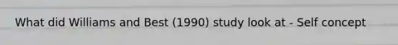What did Williams and Best (1990) study look at - Self concept