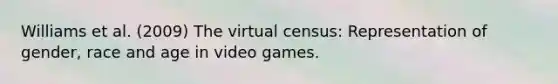 Williams et al. (2009) The virtual census: Representation of gender, race and age in video games.