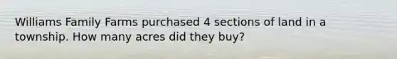 Williams Family Farms purchased 4 sections of land in a township. How many acres did they buy?