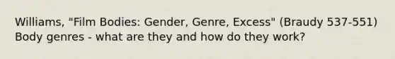 Williams, "Film Bodies: Gender, Genre, Excess" (Braudy 537-551) Body genres - what are they and how do they work?