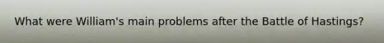What were William's main problems after the Battle of Hastings?