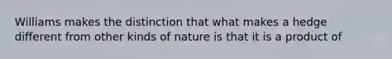 Williams makes the distinction that what makes a hedge different from other kinds of nature is that it is a product of