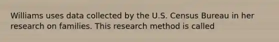 Williams uses data collected by the U.S. Census Bureau in her research on families. This research method is called