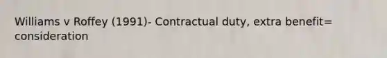 Williams v Roffey (1991)- Contractual duty, extra benefit= consideration