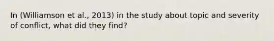 In (Williamson et al., 2013) in the study about topic and severity of conflict, what did they find?