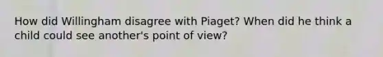 How did Willingham disagree with Piaget? When did he think a child could see another's point of view?