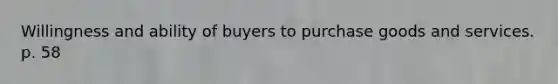 Willingness and ability of buyers to purchase goods and services. p. 58