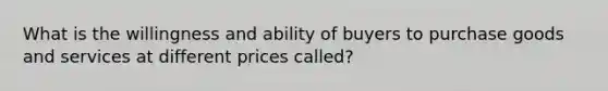 What is the willingness and ability of buyers to purchase goods and services at different prices called?