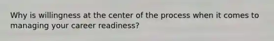 Why is willingness at the center of the process when it comes to managing your career readiness?