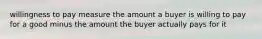 willingness to pay measure the amount a buyer is willing to pay for a good minus the amount the buyer actually pays for it