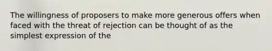 The willingness of proposers to make more generous offers when faced with the threat of rejection can be thought of as the simplest expression of the