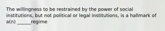 The willingness to be restrained by the power of social institutions, but not political or legal institutions, is a hallmark of a(n) ______regime