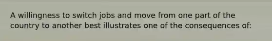 A willingness to switch jobs and move from one part of the country to another best illustrates one of the consequences of: