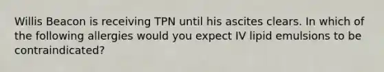 Willis Beacon is receiving TPN until his ascites clears. In which of the following allergies would you expect IV lipid emulsions to be contraindicated?