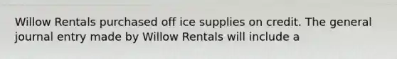 Willow Rentals purchased off ice supplies on credit. The general journal entry made by Willow Rentals will include a