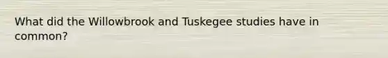 What did the Willowbrook and Tuskegee studies have in common?