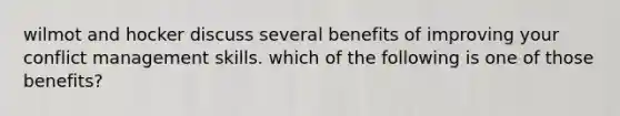 wilmot and hocker discuss several benefits of improving your conflict management skills. which of the following is one of those benefits?