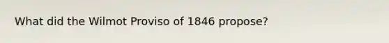 What did the Wilmot Proviso of 1846 propose?