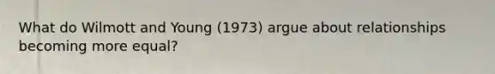 What do Wilmott and Young (1973) argue about relationships becoming more equal?