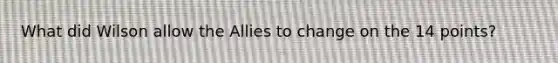 What did Wilson allow the Allies to change on the 14 points?