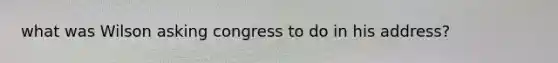 what was Wilson asking congress to do in his address?