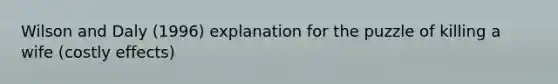 Wilson and Daly (1996) explanation for the puzzle of killing a wife (costly effects)