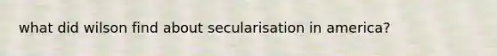 what did wilson find about secularisation in america?