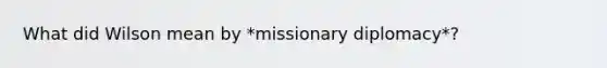 What did Wilson mean by *missionary diplomacy*?