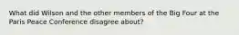 What did Wilson and the other members of the Big Four at the Paris Peace Conference disagree about?