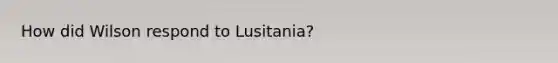 How did Wilson respond to Lusitania?