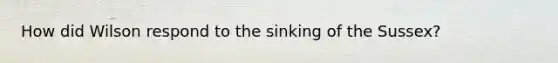 How did Wilson respond to the sinking of the Sussex?