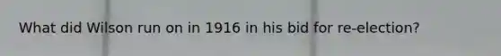 What did Wilson run on in 1916 in his bid for re-election?