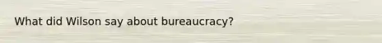 What did Wilson say about bureaucracy?