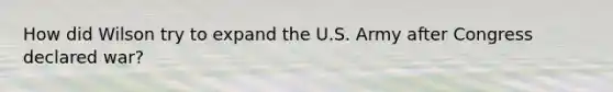 How did Wilson try to expand the U.S. Army after Congress declared war?