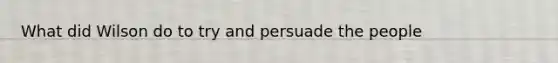 What did Wilson do to try and persuade the people