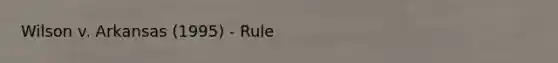 Wilson v. Arkansas (1995) - Rule