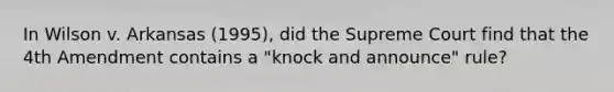 In Wilson v. Arkansas (1995), did the Supreme Court find that the 4th Amendment contains a "knock and announce" rule?