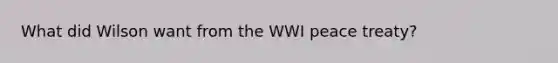 What did Wilson want from the WWI peace treaty?