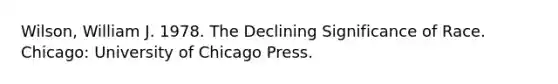 Wilson, William J. 1978. The Declining Significance of Race. Chicago: University of Chicago Press.