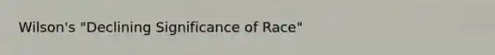 Wilson's "Declining Significance of Race"