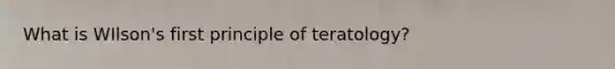 What is WIlson's first principle of teratology?