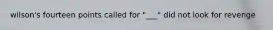 wilson's fourteen points called for "___" did not look for revenge